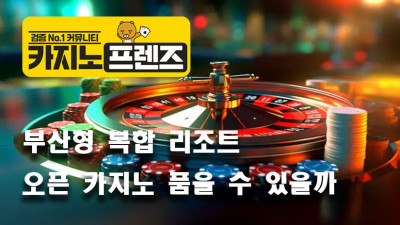 부산형 복합 리조트, 오픈 카지노 품을 수 있을까